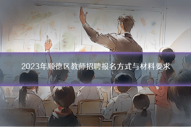 2023年顺德区教师招聘报名方式与材料要求