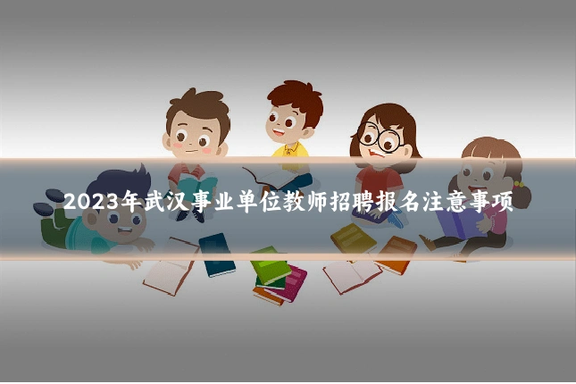 2023年武汉事业单位教师招聘报名注意事项