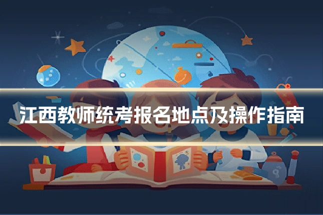 江西教师统考报名地点及操作指南