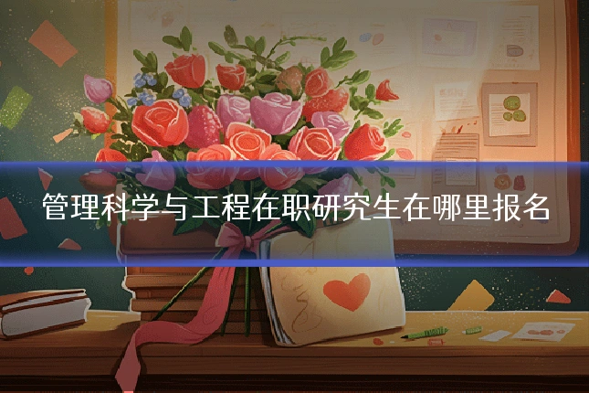 管理科学与工程在职研究生在哪里报名