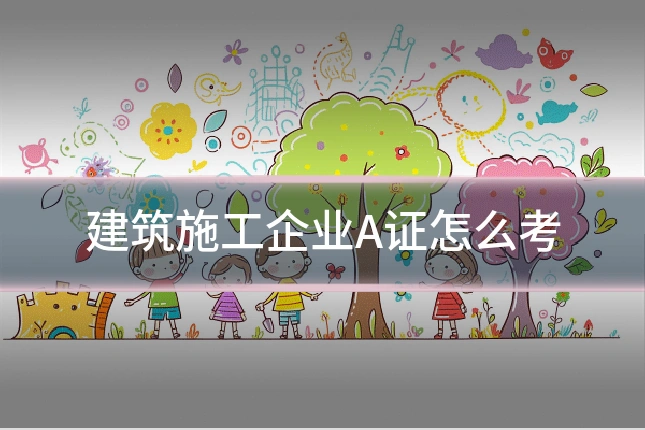 建筑施工企业A证怎么考
