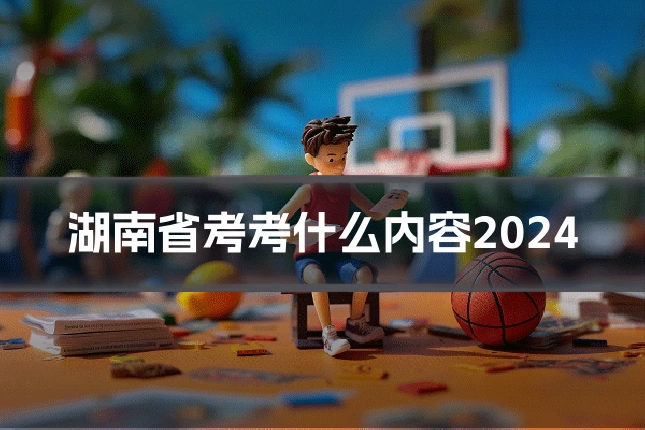 湖南省考考什么内容2024