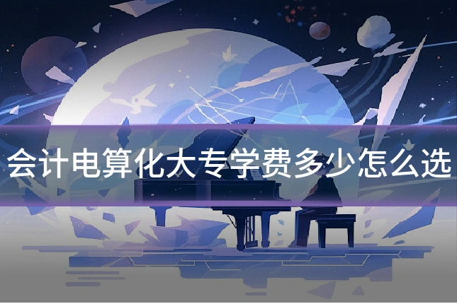 会计电算化大专学费多少怎么选
