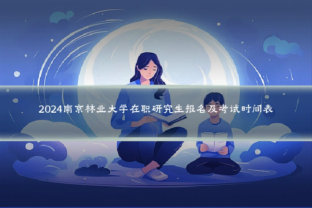 2024南京林业大学在职研究生报名及考试时间表