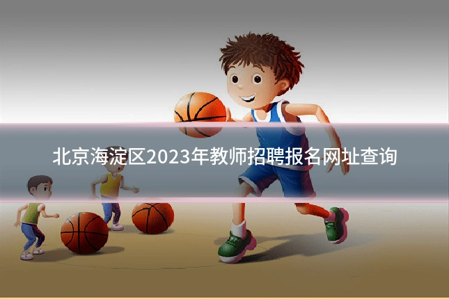 北京海淀区2023年教师招聘报名网址查询