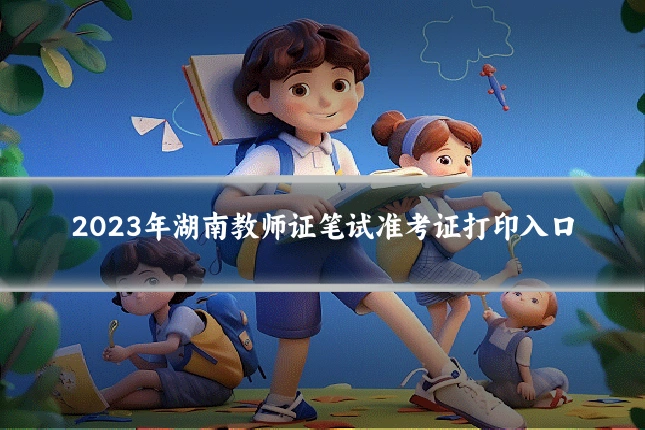 2023年湖南教师证笔试准考证打印入口