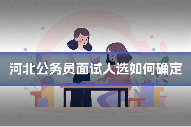 河北公务员面试人选如何确定