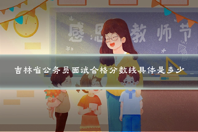 吉林省公务员面试合格分数线具体是多少