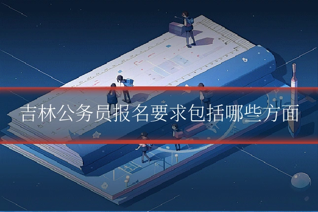 吉林公务员报名要求包括哪些方面