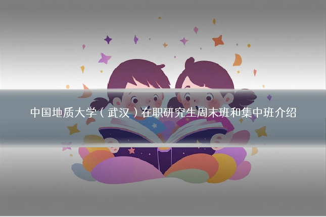 中国地质大学（武汉）在职研究生周末班和集中班介绍