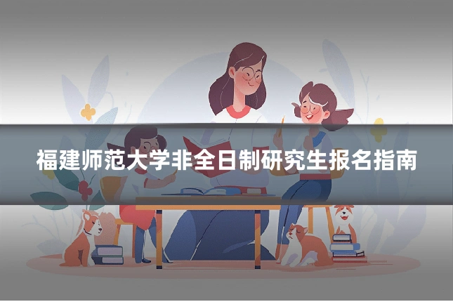 福建师范大学非全日制研究生报名指南