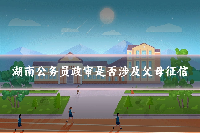 湖南公务员政审是否涉及父母征信