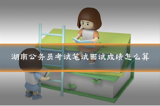 湖南公务员考试笔试面试成绩怎么算