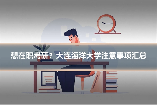 想在职考研?大连海洋大学注意事项汇总