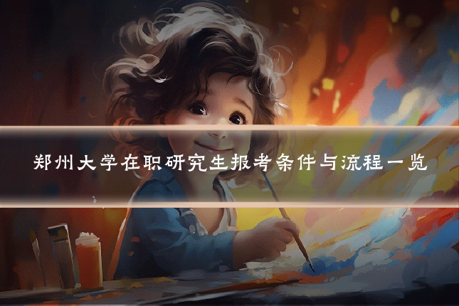 郑州大学在职研究生报考条件与流程一览