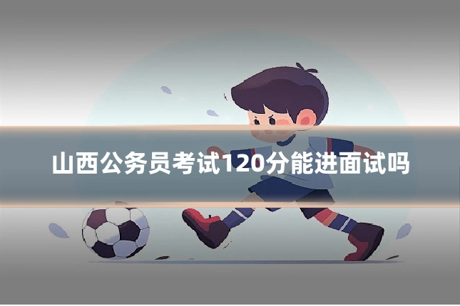 山西公务员考试120分能进面试吗