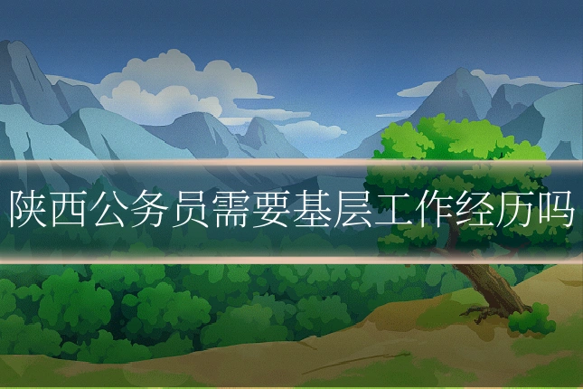 陕西公务员需要基层工作经历吗