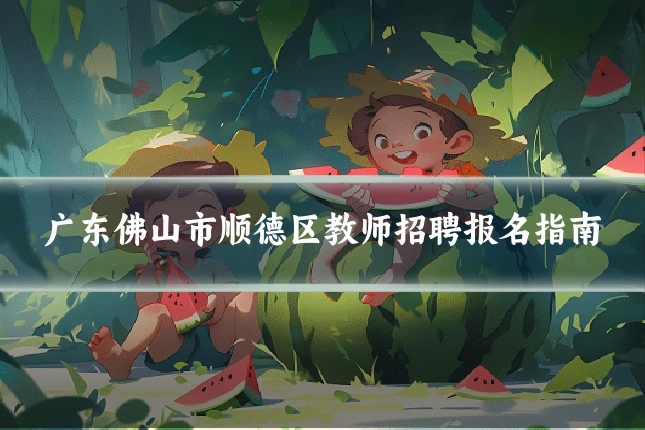 广东佛山市顺德区教师招聘报名指南
