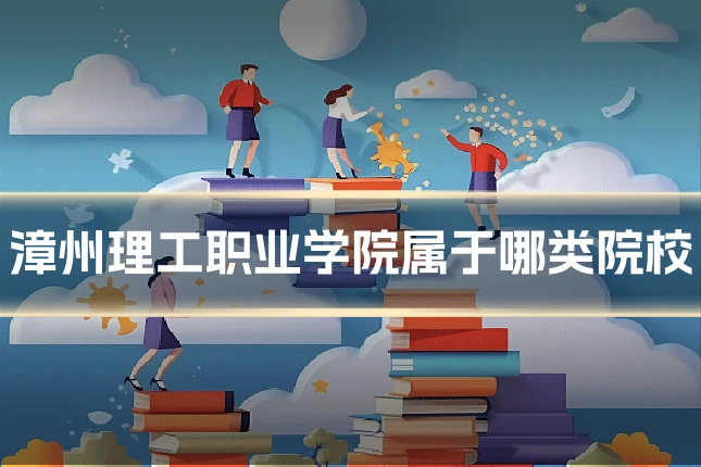 漳州理工职业学院属于哪类院校