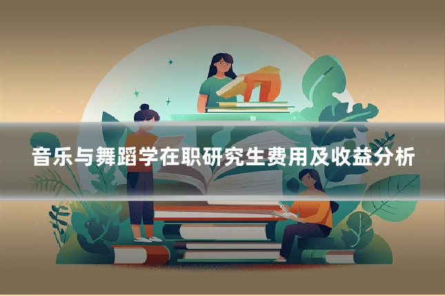 音乐与舞蹈学在职研究生费用及收益分析