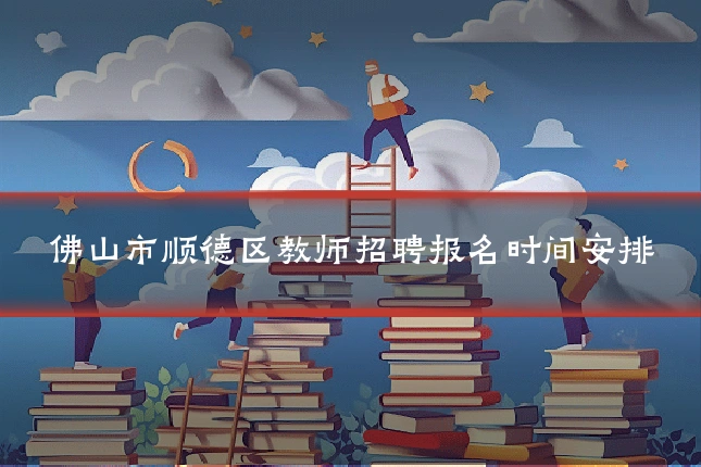 佛山市顺德区教师招聘报名时间安排