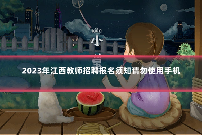 2023年江西教师招聘报名须知请勿使用手机