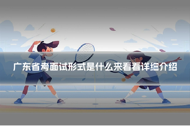 广东省考面试形式是什么来看看详细介绍