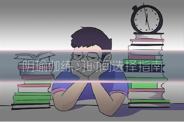 阴瑜伽练习时间选择指南
