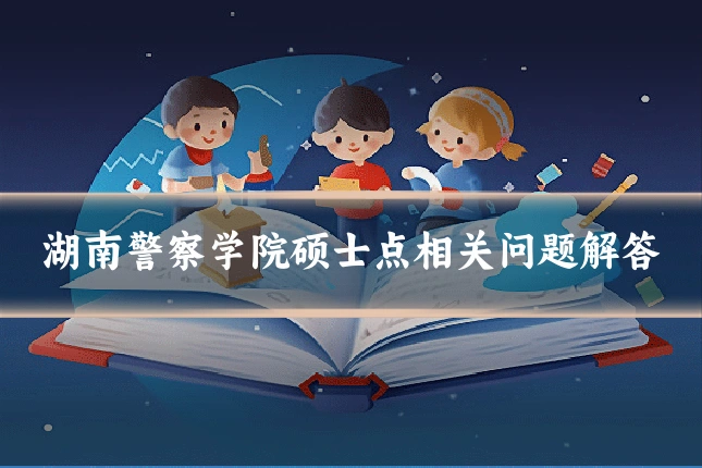 湖南警察学院硕士点相关问题解答