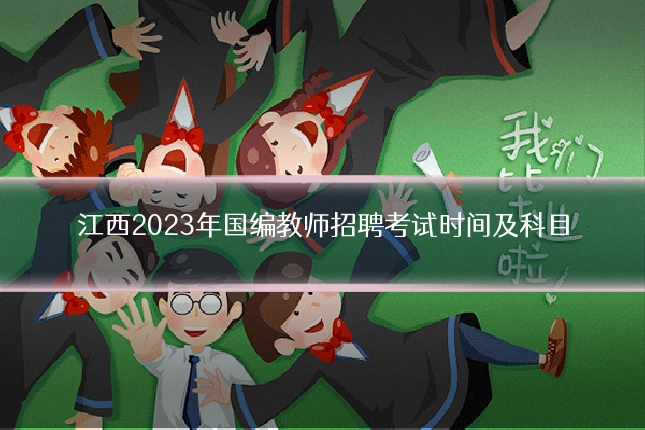 江西2023年国编教师招聘考试时间及科目