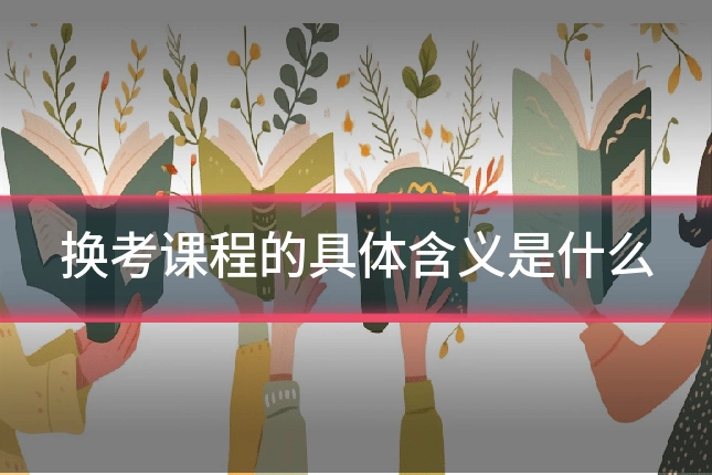 换考课程的具体含义是什么
