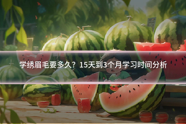 学绣眉毛要多久?15天到3个月学习时间分析