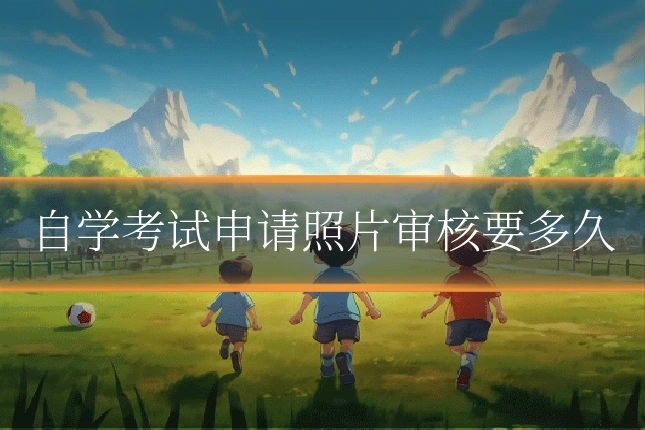 自学考试申请照片审核要多久