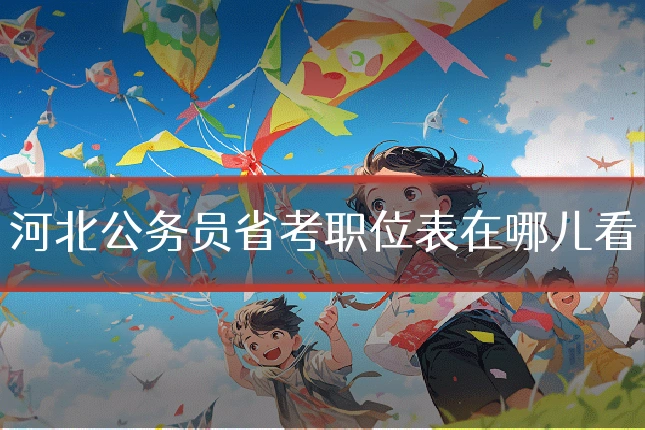 河北公务员省考职位表在哪儿看