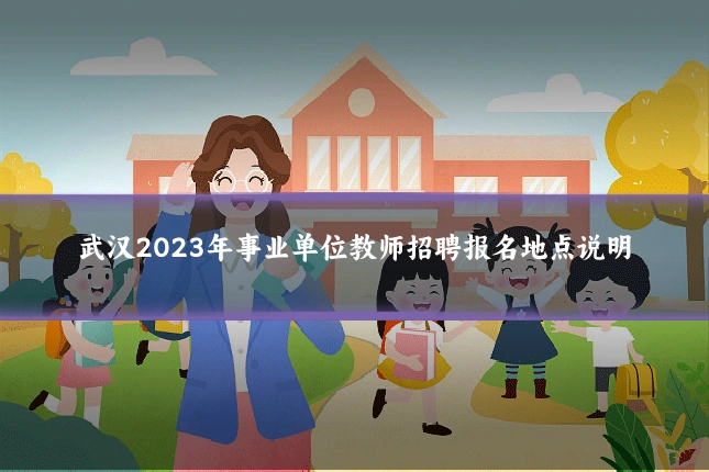 武汉2023年事业单位教师招聘报名地点说明