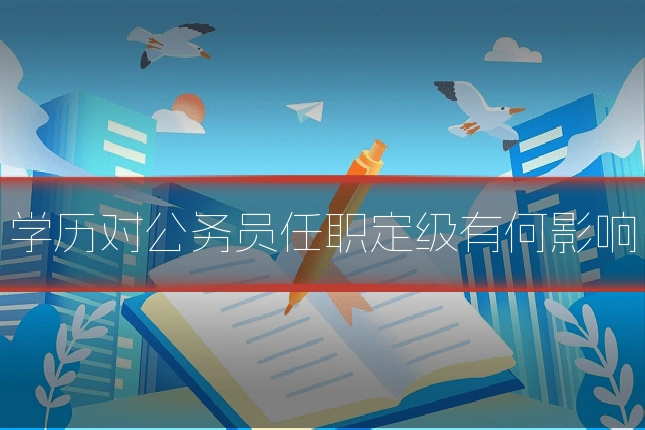 学历对公务员任职定级有何影响