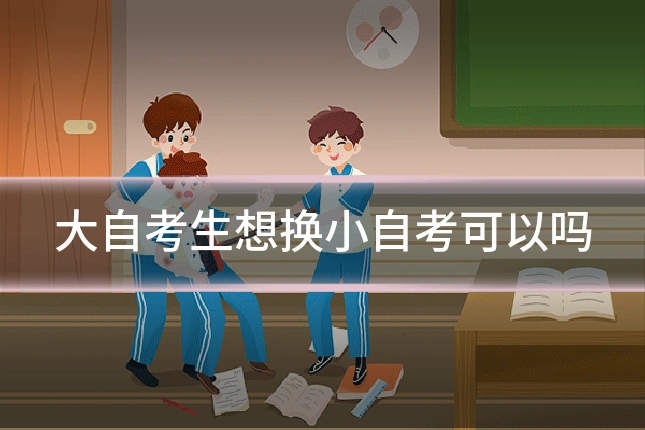 大自考生想换小自考可以吗