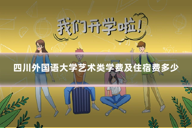 四川外国语大学艺术类学费及住宿费多少