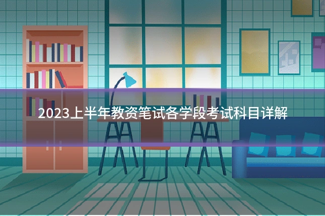 2023上半年教资笔试各学段考试科目详解