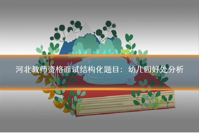 河北教师资格面试结构化题目：幼儿园好处分析