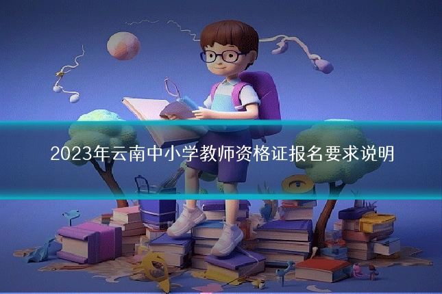 2023年云南中小学教师资格证报名要求说明
