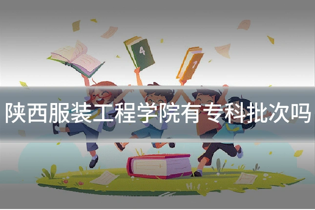 陕西服装工程学院有专科批次吗