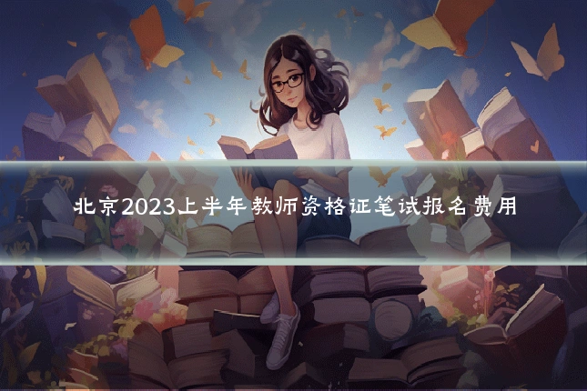 北京2023上半年教师资格证笔试报名费用