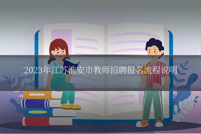 2023年江苏淮安市教师招聘报名流程说明