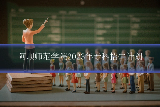 阿坝师范学院2023年专科招生计划
