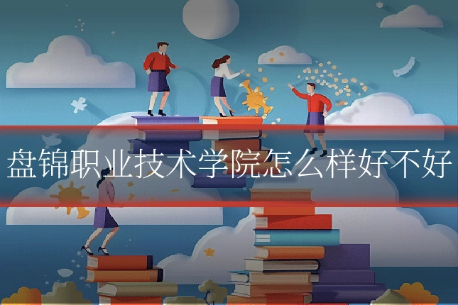 盘锦职业技术学院怎么样好不好