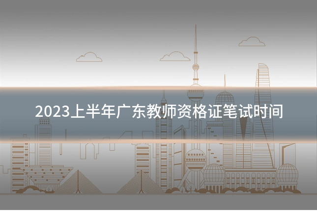 2023上半年广东教师资格证笔试时间