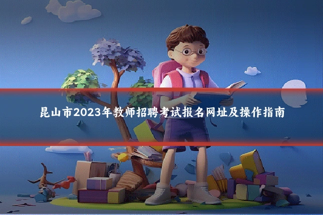 昆山市2023年教师招聘考试报名网址及操作指南