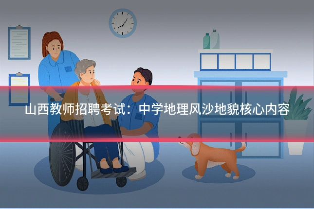 山西教师招聘考试:中学地理风沙地貌核心内容
