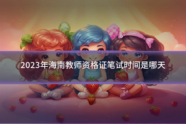 2023年海南教师资格证笔试时间是哪天